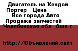 Двигатель на Хендай Портер › Цена ­ 90 000 - Все города Авто » Продажа запчастей   . Челябинская обл.,Аша г.